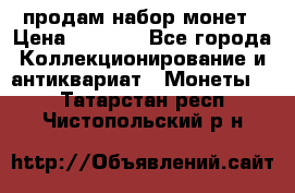 продам набор монет › Цена ­ 7 000 - Все города Коллекционирование и антиквариат » Монеты   . Татарстан респ.,Чистопольский р-н